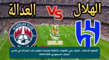 تغطية شاملة.. تعرف على القنوات الناقلة لمباراة الهلال ضد العدالة في كأس الملك السعودي 2025-2026